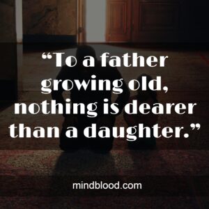 “To a father growing old, nothing is dearer than a daughter.”
