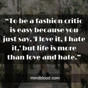 “To be a fashion critic is easy because you just say, 'I love it, I hate it,' but life is more than love and hate.”