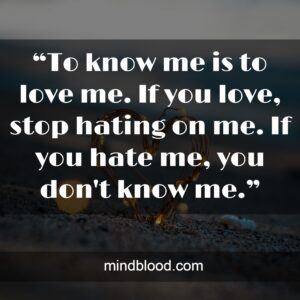 “To know me is to love me. If you love, stop hating on me. If you hate me, you don't know me.”