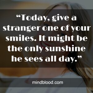 “Today, give a stranger one of your smiles. It might be the only sunshine he sees all day.”