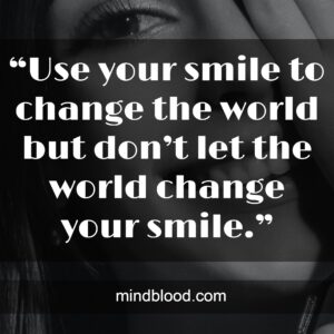 “Use your smile to change the world but don’t let the world change your smile.”