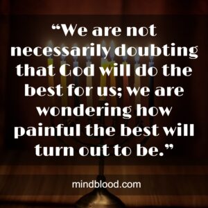 “We are not necessarily doubting that God will do the best for us; we are wondering how painful the best will turn out to be.”