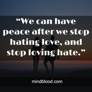 “We can have peace after we stop hating love, and stop loving hate.”