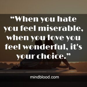 “When you hate you feel miserable, when you love you feel wonderful, it's your choice.”