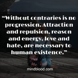 “Without contraries is no progression. Attraction and repulsion, reason and energy, love and hate, are necessary to human existence.”