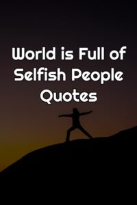 World is Full of Selfish People Quotes