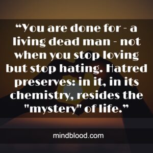 “You are done for - a living dead man - not when you stop loving but stop hating. Hatred preserves: in it, in its chemistry, resides the "mystery" of life.”