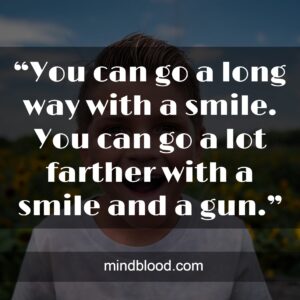 “You can go a long way with a smile. You can go a lot farther with a smile and a gun.”