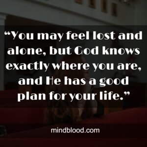 “You may feel lost and alone, but God knows exactly where you are, and He has a good plan for your life.”