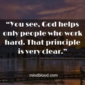 “You see, God helps only people who work hard. That principle is very clear.”