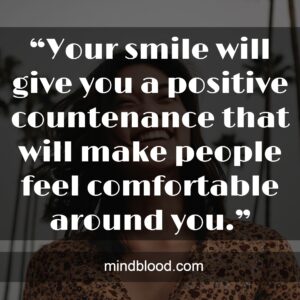 “Your smile will give you a positive countenance that will make people feel comfortable around you.”