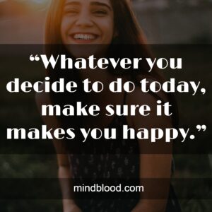 “Whatever you decide to do today, make sure it makes you happy.”