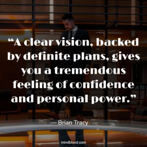 “A clear vision, backed by definite plans, gives you a tremendous feeling of confidence and personal power.”