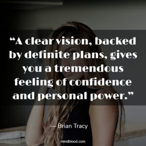 “A clear vision, backed by definite plans, gives you a tremendous feeling of confidence and personal power.”