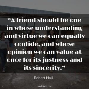 “A friend should be one in whose understanding and virtue we can equally confide, and whose opinion we can value at once for its justness and its sincerity.”