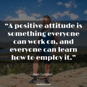 “A positive attitude is something everyone can work on, and everyone can learn how to employ it.”