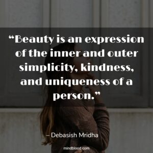 “Beauty is an expression of the inner and outer simplicity, kindness, and uniqueness of a person.”