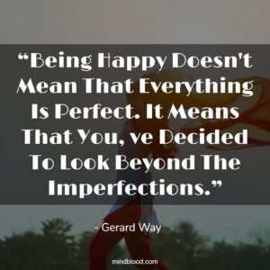 “Being Happy Doesn't Mean That Everything Is Perfect. It Means That You, ve Decided To Look Beyond The Imperfections.”