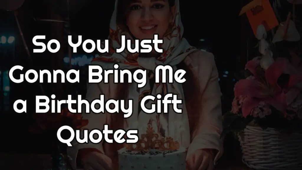 So You Just Gonna Bring Me a Birthday Gift quotes