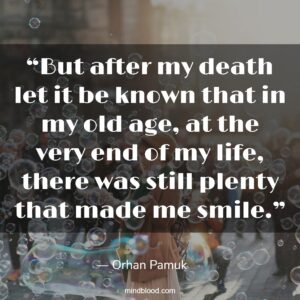 “But after my death let it be known that in my old age, at the very end of my life, there was still plenty that made me smile.”