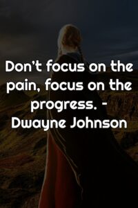 Don’t focus on the pain, focus on the progress. – Dwayne Johnson