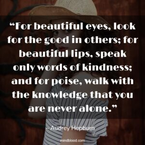 “For beautiful eyes, look for the good in others; for beautiful lips, speak only words of kindness; and for poise, walk with the knowledge that you are never alone.”