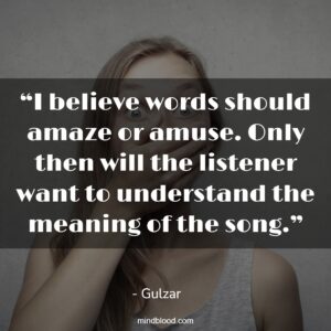 “I believe words should amaze or amuse. Only then will the listener want to understand the meaning of the song.”