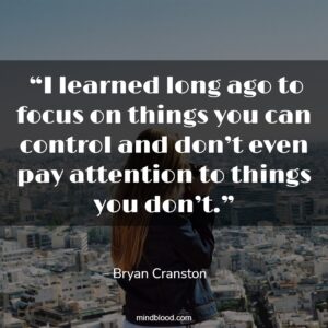  “I learned long ago to focus on things you can control and don’t even pay attention to things you don’t.”