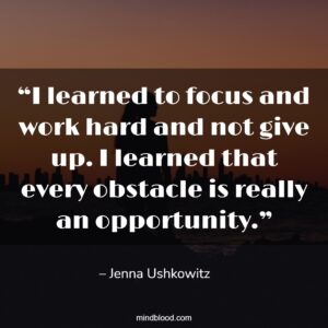 “I learned to focus and work hard and not give up. I learned that every obstacle is really an opportunity.”