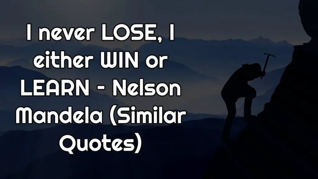 I never LOSE, I either WIN or LEARN – Nelson Mandela (Similar Quotes)