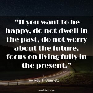  “If you want to be happy, do not dwell in the past, do not worry about the future, focus on living fully in the present.”