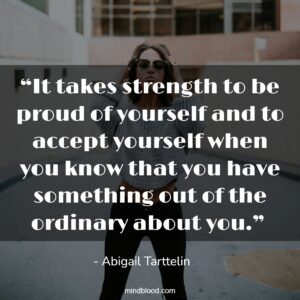 “It takes strength to be proud of yourself and to accept yourself when you know that you have something out of the ordinary about you.” 