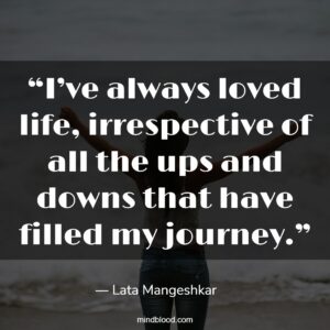 “I’ve always loved life, irrespective of all the ups and downs that have filled my journey.”