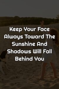 Keep Your Face Always Toward The Sunshine And Shadows Will Fall Behind You