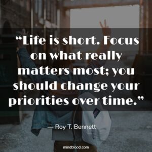  “Life is short. Focus on what really matters most; you should change your priorities over time.”