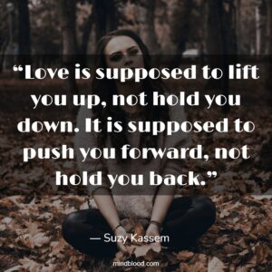 “Love is supposed to lift you up, not hold you down. It is supposed to push you forward, not hold you back.”
