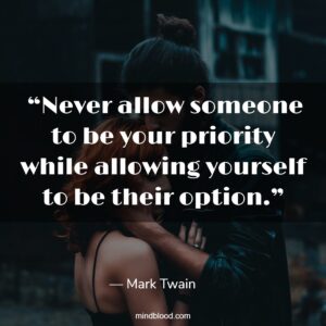  “Never allow someone to be your priority while allowing yourself to be their option.”