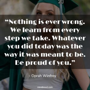 “Nothing is ever wrong. We learn from every step we take. Whatever you did today was the way it was meant to be. Be proud of you.”