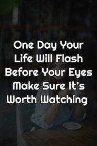 One Day Your Life Will Flash Before Your Eyes Make Sure It’s Worth Watching Quotes