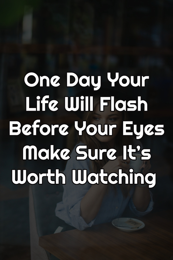 people say life flashes before your eyes