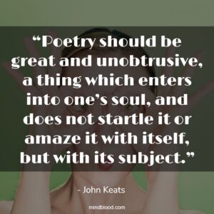 “Poetry should be great and unobtrusive, a thing which enters into one’s soul, and does not startle it or amaze it with itself, but with its subject.”