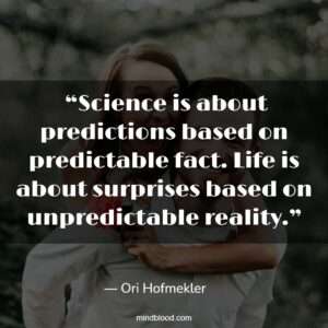  “Science is about predictions based on predictable fact. Life is about surprises based on unpredictable reality.”