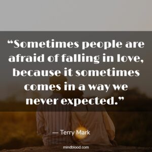 “Sometimes people are afraid of falling in love, because it sometimes comes in a way we never expected.” 