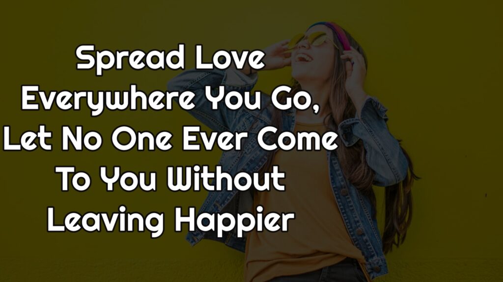 Spread Love Everywhere You Go Let No One Ever Come To You Without Leaving Happier Quotes Top 17