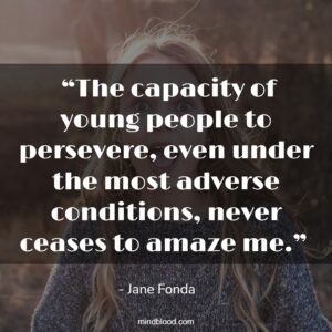  “The capacity of young people to persevere, even under the most adverse conditions, never ceases to amaze me.” 