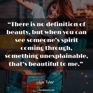 “There is no definition of beauty, but when you can see someone’s spirit coming through, something unexplainable, that’s beautiful to me.” 