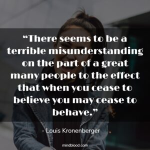 “There seems to be a terrible misunderstanding on the part of a great many people to the effect that when you cease to believe you may cease to behave.”