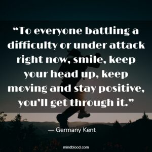 “To everyone battling a difficulty or under attack right now, smile, keep your head up, keep moving and stay positive, you’ll get through it.”