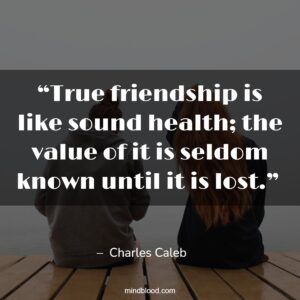 “True friendship is like sound health; the value of it is seldom known until it is lost.” 