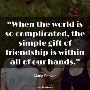 “When the world is so complicated, the simple gift of friendship is within all of our hands.”